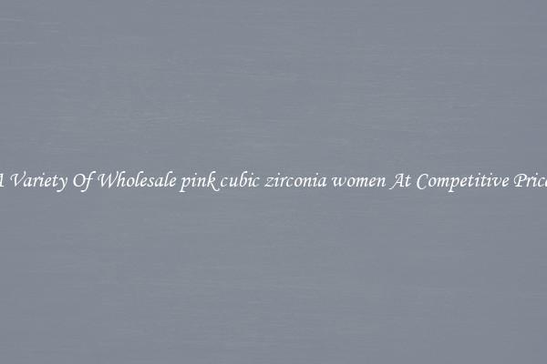 A Variety Of Wholesale pink cubic zirconia women At Competitive Prices