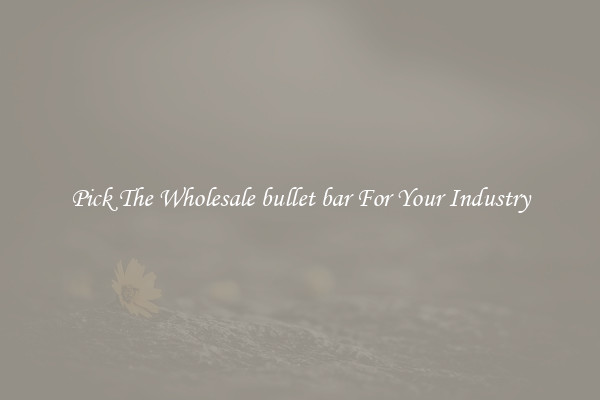 Pick The Wholesale bullet bar For Your Industry