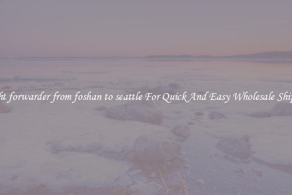 freight forwarder from foshan to seattle For Quick And Easy Wholesale Shipping