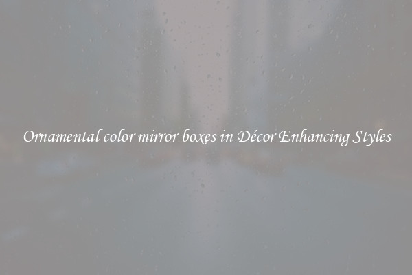 Ornamental color mirror boxes in Décor Enhancing Styles