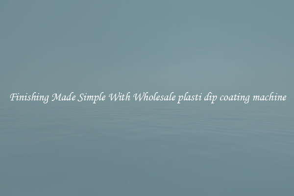 Finishing Made Simple With Wholesale plasti dip coating machine