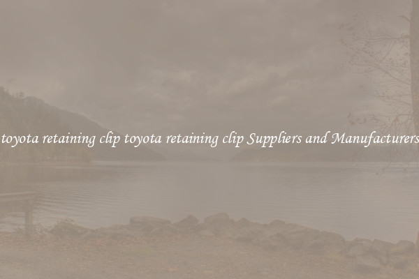 toyota retaining clip toyota retaining clip Suppliers and Manufacturers