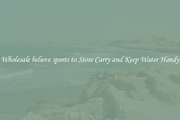 Wholesale believe sports to Store Carry and Keep Water Handy