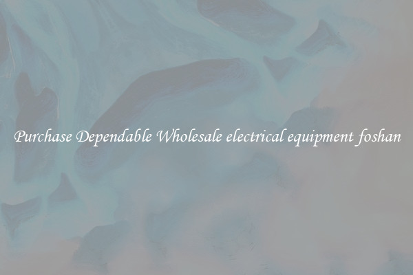 Purchase Dependable Wholesale electrical equipment foshan