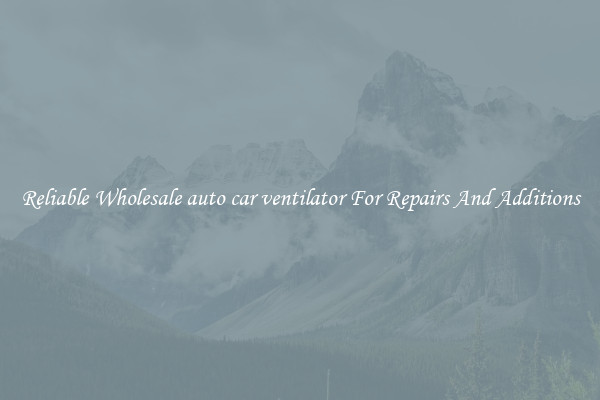 Reliable Wholesale auto car ventilator For Repairs And Additions