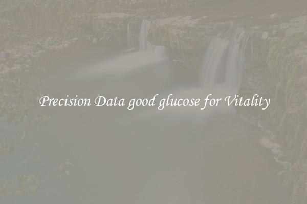 Precision Data good glucose for Vitality