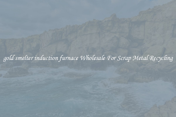 gold smelter induction furnace Wholesale For Scrap Metal Recycling