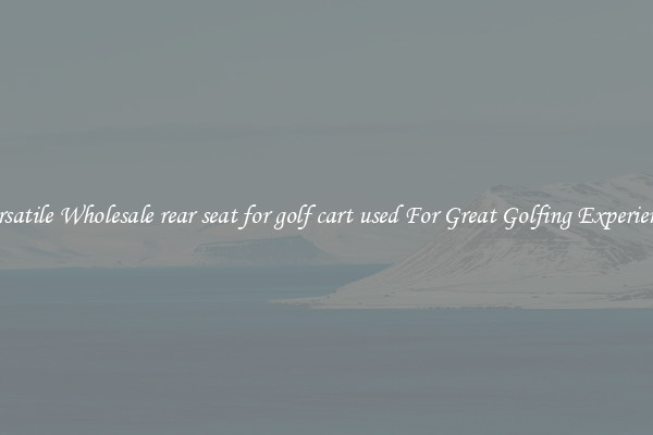 Versatile Wholesale rear seat for golf cart used For Great Golfing Experience 