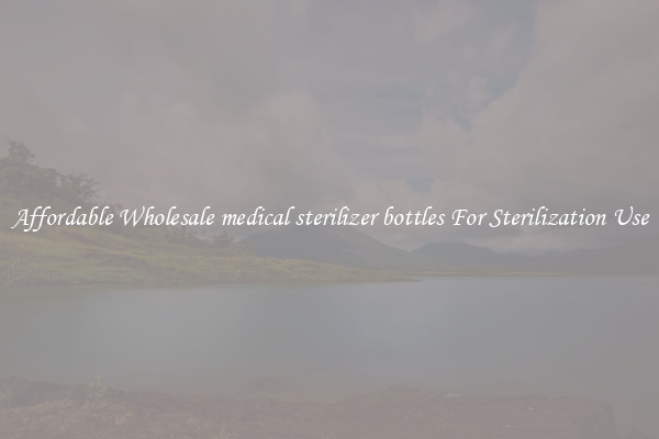 Affordable Wholesale medical sterilizer bottles For Sterilization Use