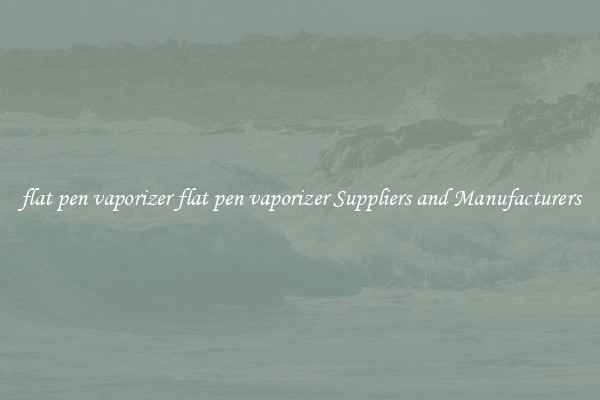 flat pen vaporizer flat pen vaporizer Suppliers and Manufacturers