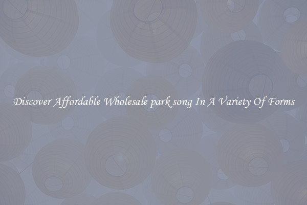Discover Affordable Wholesale park song In A Variety Of Forms