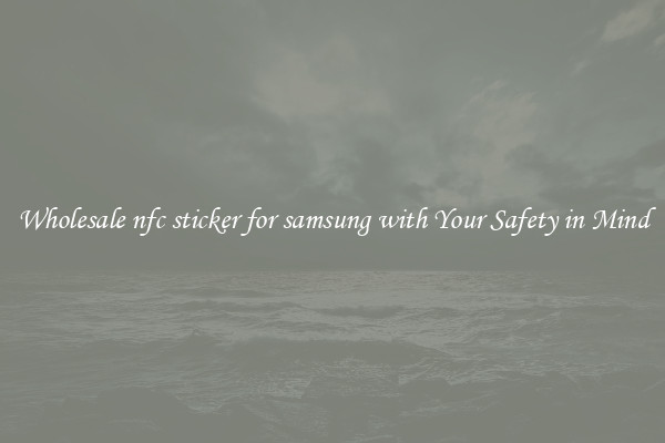 Wholesale nfc sticker for samsung with Your Safety in Mind