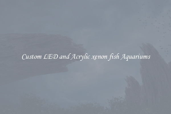 Custom LED and Acrylic xenon fish Aquariums