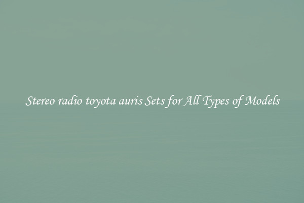 Stereo radio toyota auris Sets for All Types of Models