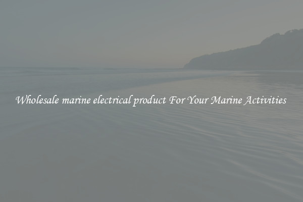 Wholesale marine electrical product For Your Marine Activities 