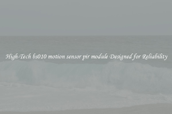 High-Tech bs010 motion sensor pir module Designed for Reliability