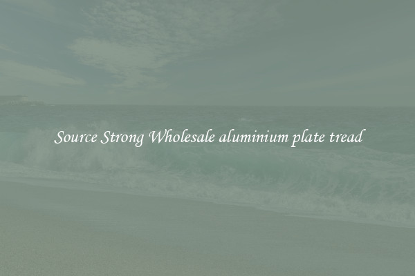 Source Strong Wholesale aluminium plate tread