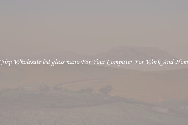 Crisp Wholesale lcd glass nano For Your Computer For Work And Home