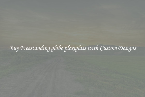 Buy Freestanding globe plexiglass with Custom Designs