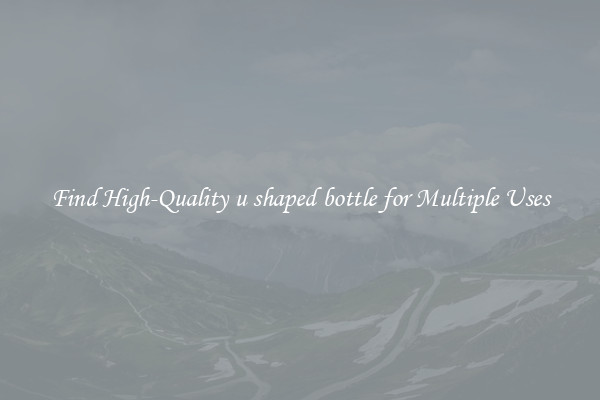 Find High-Quality u shaped bottle for Multiple Uses